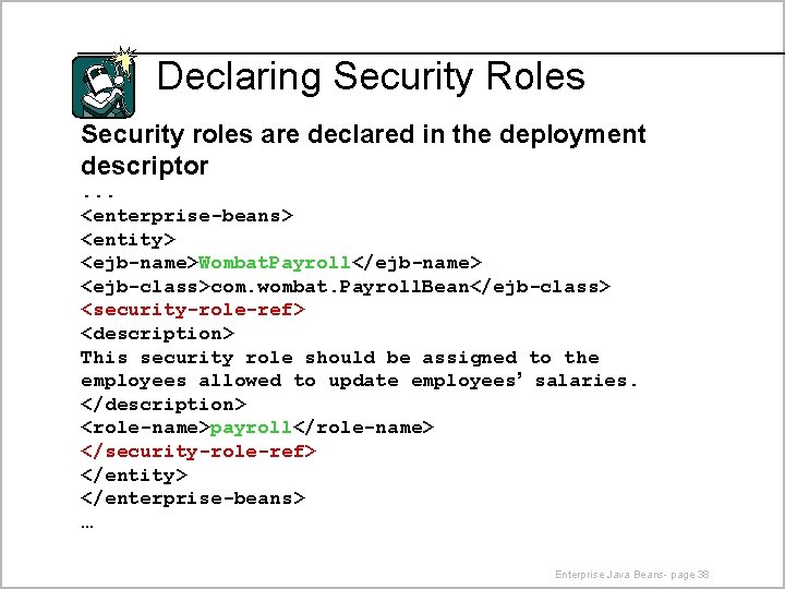 Declaring Security Roles Security roles are declared in the deployment descriptor. . . <enterprise-beans>
