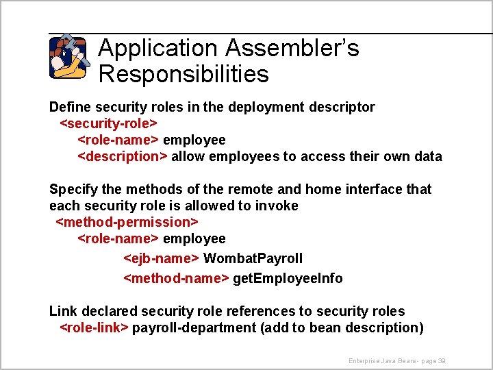 Application Assembler’s Responsibilities Define security roles in the deployment descriptor <security-role> <role-name> employee <description>