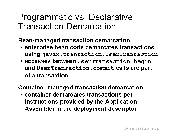 Programmatic vs. Declarative Transaction Demarcation Bean-managed transaction demarcation • enterprise bean code demarcates transactions