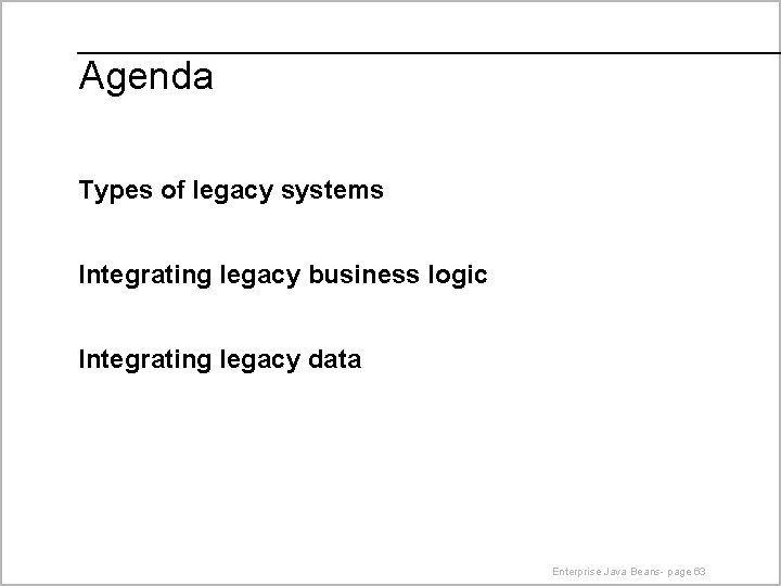 Agenda Types of legacy systems Integrating legacy business logic Integrating legacy data Enterprise Java