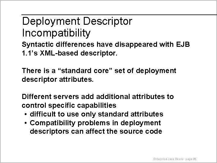 Deployment Descriptor Incompatibility Syntactic differences have disappeared with EJB 1. 1’s XML-based descriptor. There
