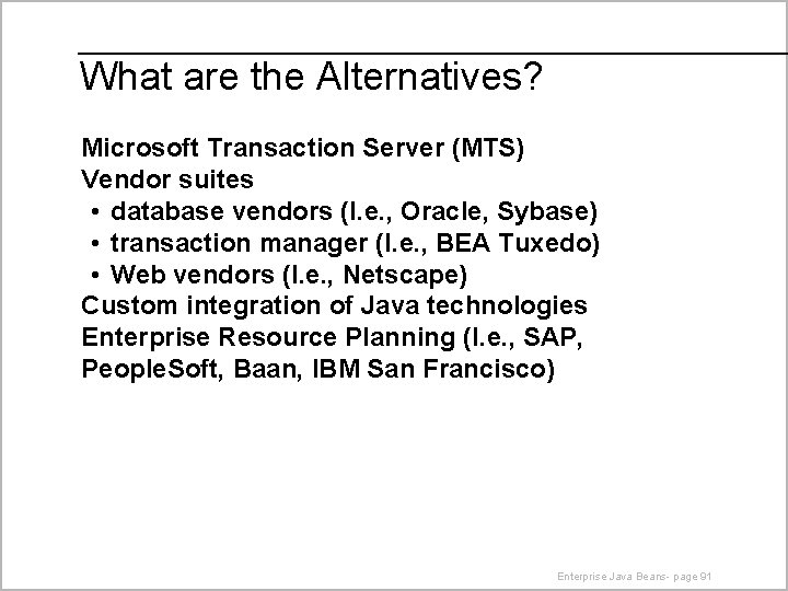 What are the Alternatives? Microsoft Transaction Server (MTS) Vendor suites • database vendors (I.