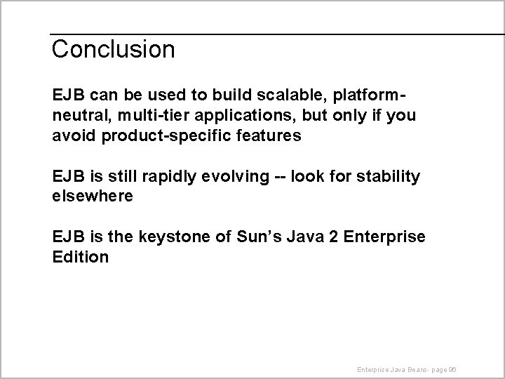 Conclusion EJB can be used to build scalable, platformneutral, multi-tier applications, but only if