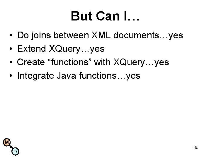 But Can I… • • Do joins between XML documents…yes Extend XQuery…yes Create “functions”