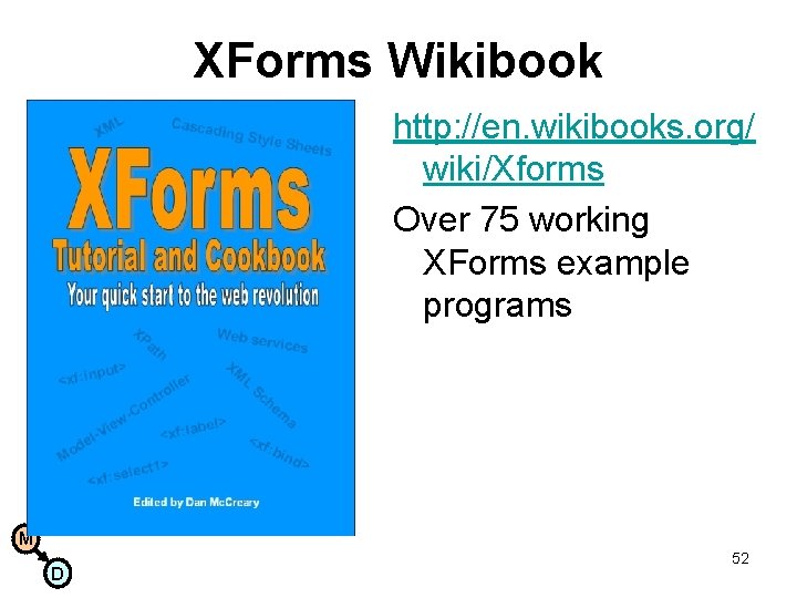 XForms Wikibook http: //en. wikibooks. org/ wiki/Xforms Over 75 working XForms example programs M