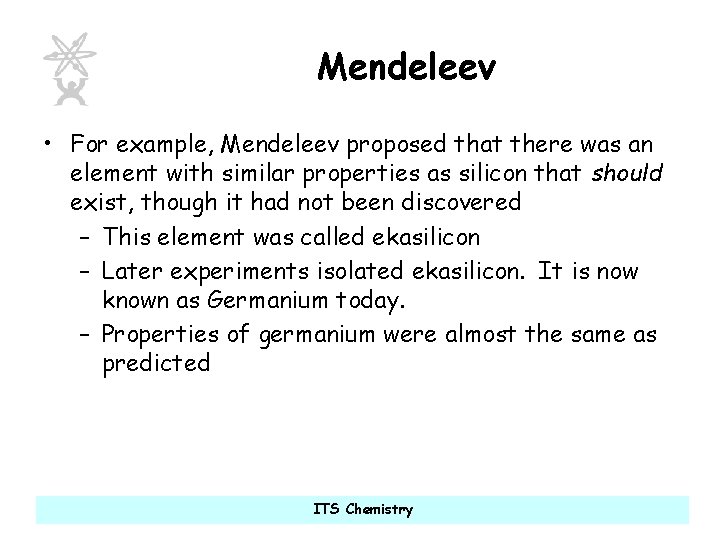Mendeleev • For example, Mendeleev proposed that there was an element with similar properties