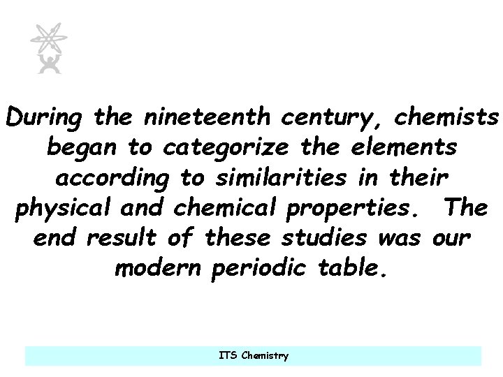 During the nineteenth century, chemists began to categorize the elements according to similarities in