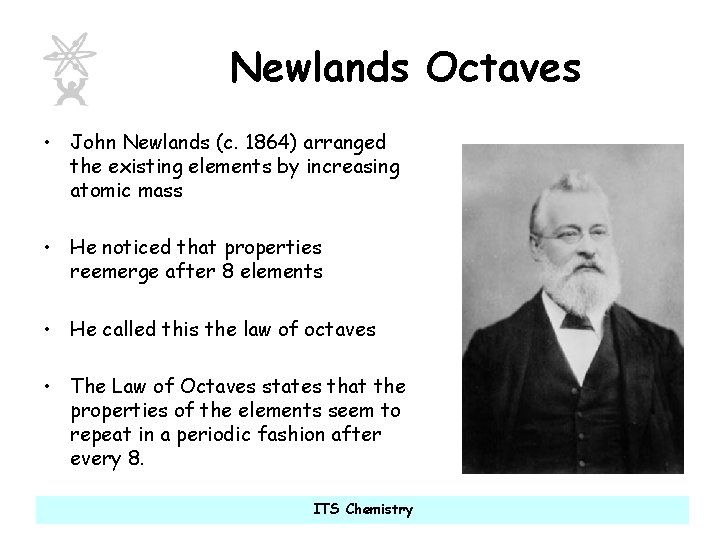 Newlands Octaves • John Newlands (c. 1864) arranged the existing elements by increasing atomic