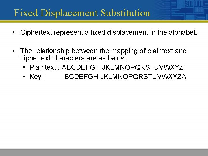 Fixed Displacement Substitution • Ciphertext represent a fixed displacement in the alphabet. • The