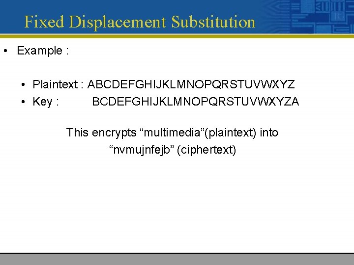 Fixed Displacement Substitution • Example : • Plaintext : ABCDEFGHIJKLMNOPQRSTUVWXYZ • Key : BCDEFGHIJKLMNOPQRSTUVWXYZA