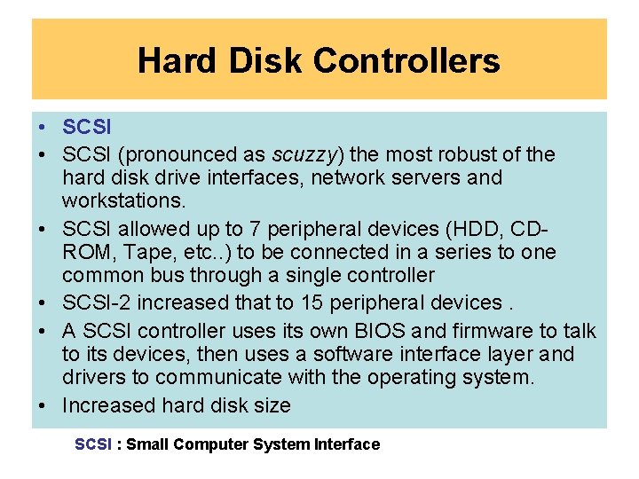 Hard Disk Controllers • SCSI (pronounced as scuzzy) the most robust of the hard