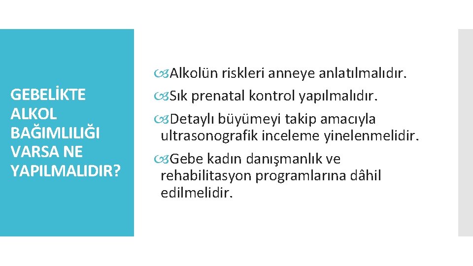 GEBELİKTE ALKOL BAĞIMLILIĞI VARSA NE YAPILMALIDIR? Alkolün riskleri anneye anlatılmalıdır. Sık prenatal kontrol yapılmalıdır.