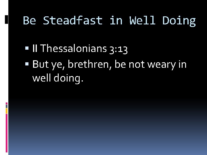 Be Steadfast in Well Doing II Thessalonians 3: 13 But ye, brethren, be not