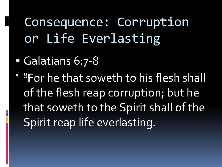 Consequence: Corruption or Life Everlasting Galatians 6: 7 -8 8 For he that soweth