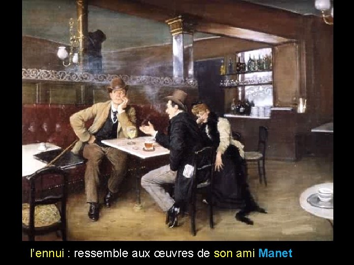 l’ennui : ressemble aux œuvres de son ami Manet 