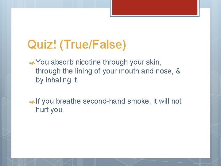 Quiz! (True/False) You absorb nicotine through your skin, through the lining of your mouth