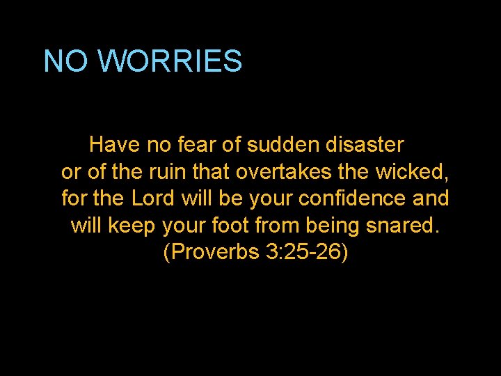 NO WORRIES Have no fear of sudden disaster or of the ruin that overtakes
