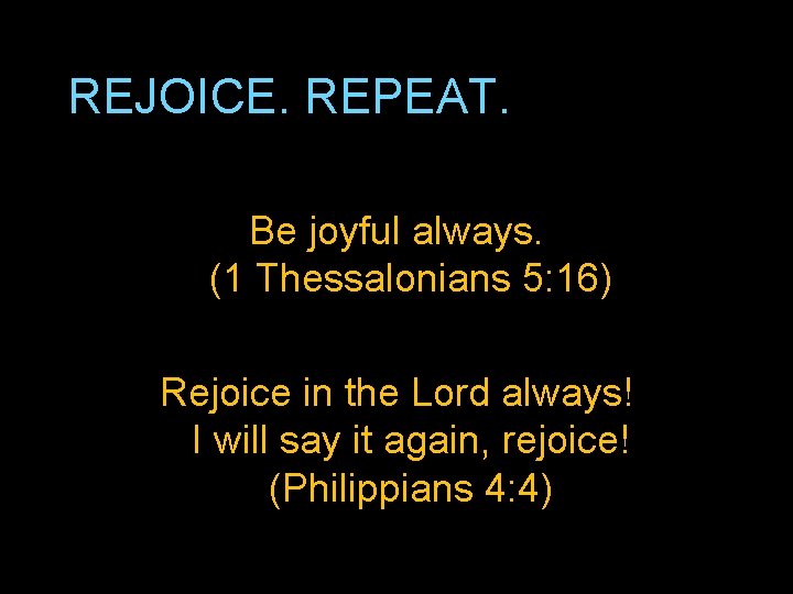 REJOICE. REPEAT. Be joyful always. (1 Thessalonians 5: 16) Rejoice in the Lord always!