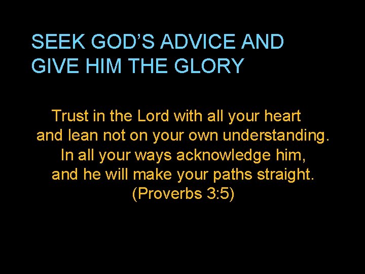 SEEK GOD’S ADVICE AND GIVE HIM THE GLORY Trust in the Lord with all