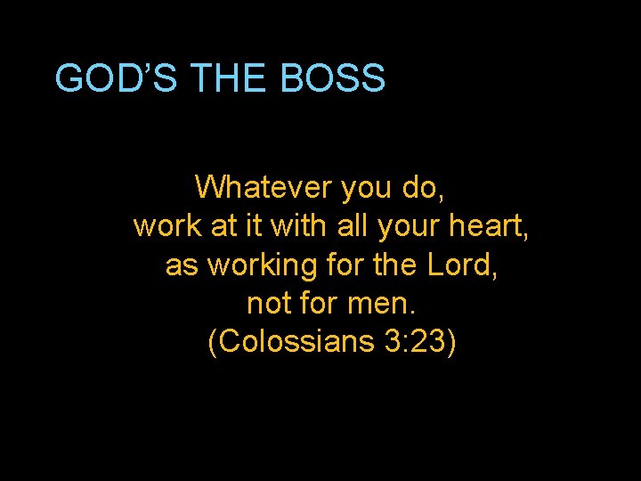 GOD’S THE BOSS Whatever you do, work at it with all your heart, as