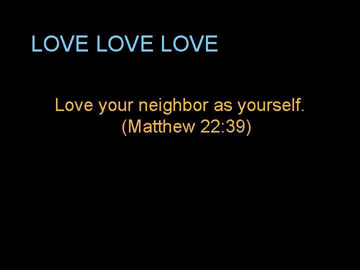 LOVE Love your neighbor as yourself. (Matthew 22: 39) 