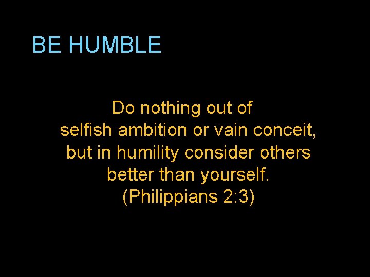 BE HUMBLE Do nothing out of selfish ambition or vain conceit, but in humility