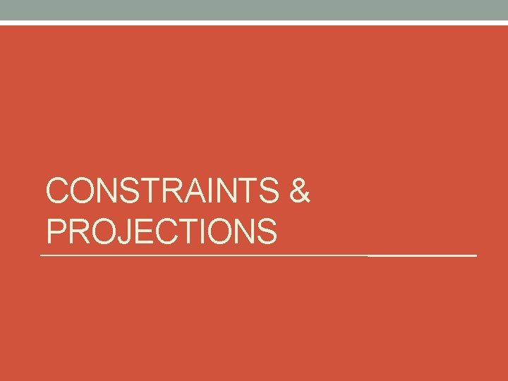 CONSTRAINTS & PROJECTIONS 