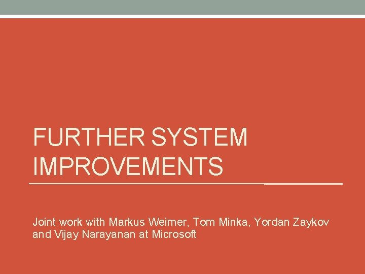 FURTHER SYSTEM IMPROVEMENTS Joint work with Markus Weimer, Tom Minka, Yordan Zaykov and Vijay