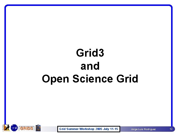 Grid 3 and Open Science Grid Summer Workshop 2005 July 11 -15 Jorge Luis Grid 3 and Open Science Grid Summer Workshop 2005 July 11 -15 Jorge Luis
