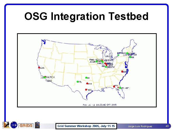 OSG Integration Testbed Grid Summer Workshop 2005, July 11 -15 Jorge Luis Rodriguez 49 OSG Integration Testbed Grid Summer Workshop 2005, July 11 -15 Jorge Luis Rodriguez 49