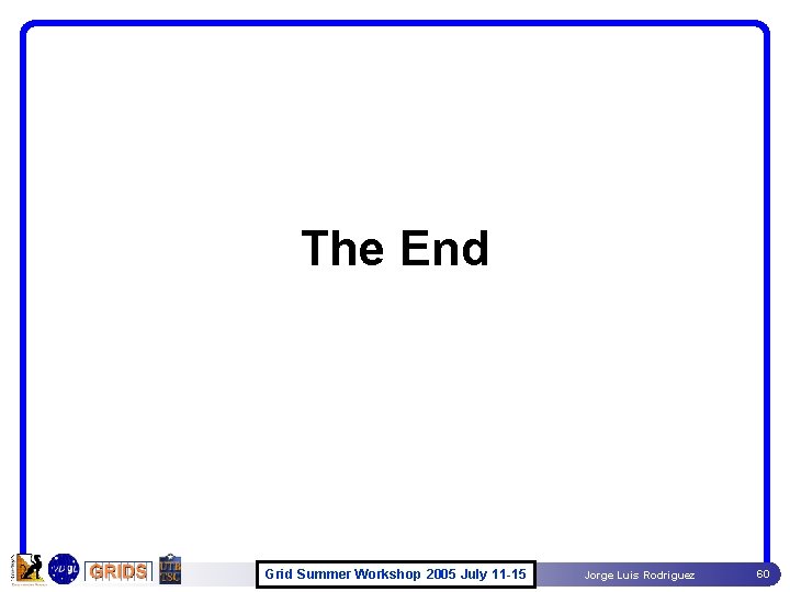 The End Grid Summer Workshop 2005 July 11 -15 Jorge Luis Rodriguez 60 The End Grid Summer Workshop 2005 July 11 -15 Jorge Luis Rodriguez 60
