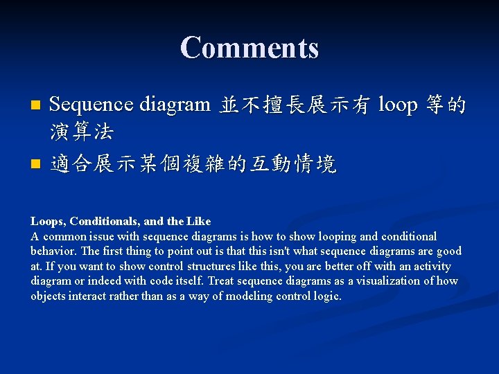Comments Sequence diagram 並不擅長展示有 loop 等的 演算法 n 適合展示某個複雜的互動情境 n Loops, Conditionals, and the Comments Sequence diagram 並不擅長展示有 loop 等的 演算法 n 適合展示某個複雜的互動情境 n Loops, Conditionals, and the
