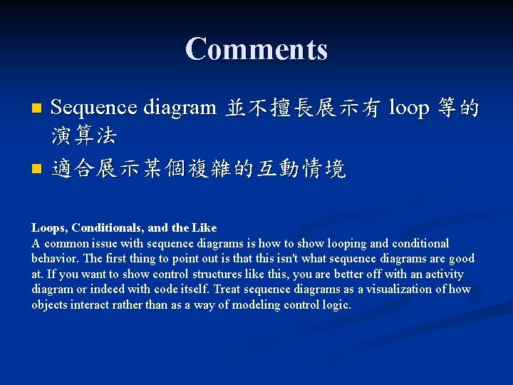 Comments Sequence diagram 並不擅長展示有 loop 等的 演算法 n 適合展示某個複雜的互動情境 n Loops, Conditionals, and the