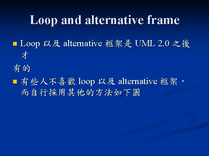 Loop and alternative frame Loop 以及 alternative 框架是 UML 2. 0 之後 才 有的 Loop and alternative frame Loop 以及 alternative 框架是 UML 2. 0 之後 才 有的