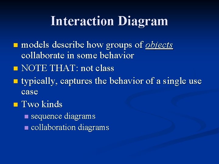 Interaction Diagram models describe how groups of objects collaborate in some behavior n NOTE Interaction Diagram models describe how groups of objects collaborate in some behavior n NOTE