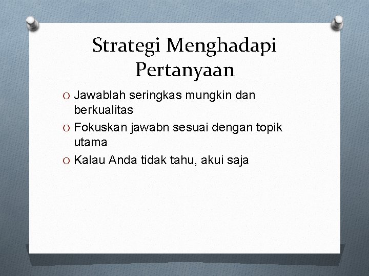 Strategi Menghadapi Pertanyaan O Jawablah seringkas mungkin dan berkualitas O Fokuskan jawabn sesuai dengan