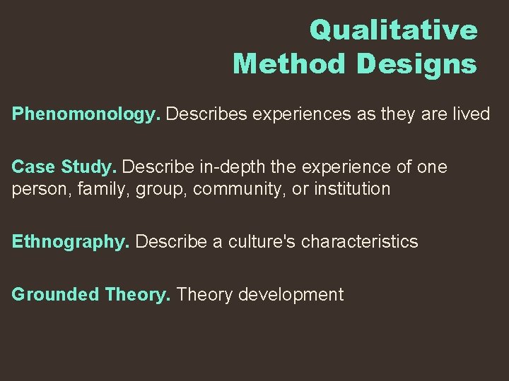 Qualitative Method Designs Phenomonology. Describes experiences as they are lived Case Study. Describe in-depth