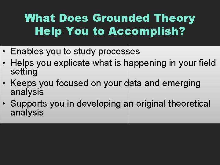 What Does Grounded Theory Help You to Accomplish? • Enables you to study processes