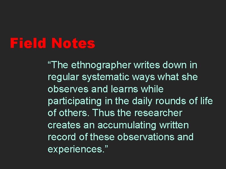 Field Notes “The ethnographer writes down in regular systematic ways what she observes and