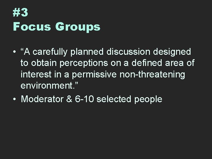 #3 Focus Groups • “A carefully planned discussion designed to obtain perceptions on a
