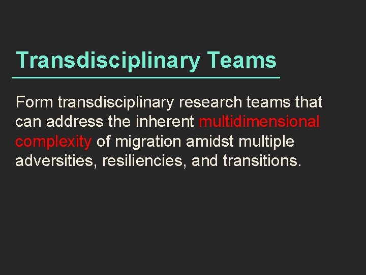 Transdisciplinary Teams Form transdisciplinary research teams that can address the inherent multidimensional complexity of