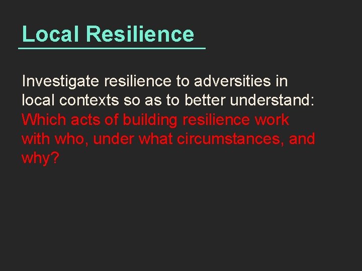 Local Resilience Investigate resilience to adversities in local contexts so as to better understand: