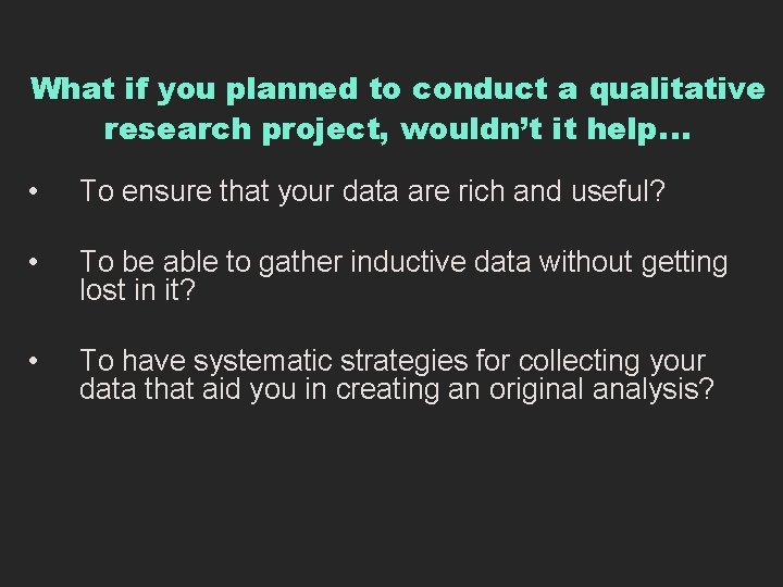 What if you planned to conduct a qualitative research project, wouldn’t it help… •