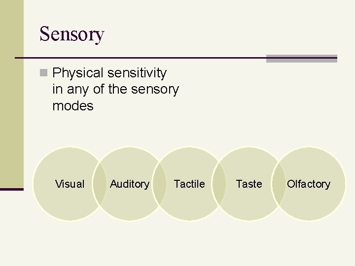 Sensory n Physical sensitivity in any of the sensory modes Visual Auditory Tactile Taste