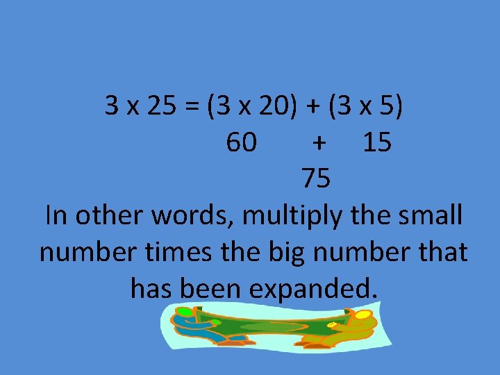 3 x 25 = (3 x 20) + (3 x 5) 60 + 15