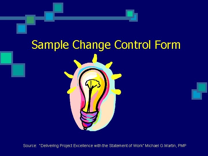 Sample Change Control Form Source: “Delivering Project Excellence with the Statement of Work” Michael