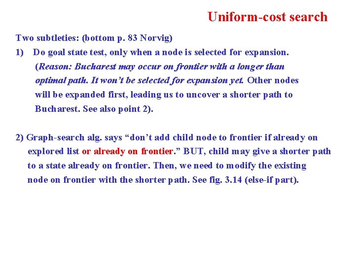 Uniform-cost search Two subtleties: (bottom p. 83 Norvig) 1) Do goal state test, only