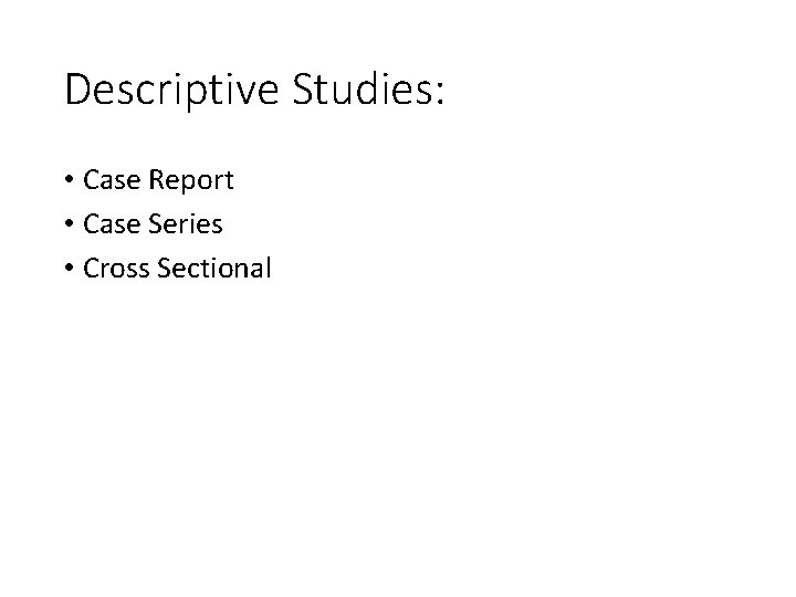 Descriptive Studies: • Case Report • Case Series • Cross Sectional 