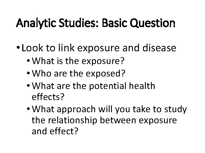 Analytic Studies: Basic Question • Look to link exposure and disease • What is