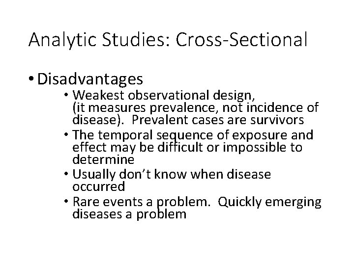 Analytic Studies: Cross-Sectional • Disadvantages • Weakest observational design, (it measures prevalence, not incidence